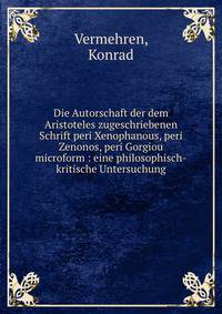 Die Autorschaft der dem Aristoteles zugeschriebenen Schrift peri Xenophanous, peri Zenonos, peri Gorgiou microform : eine philosophisch-kritische Untersuchung