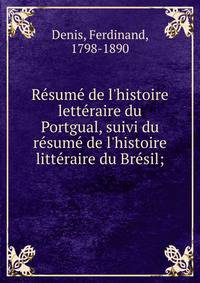 Re?sume? de l'histoire lette?raire du Portgual, suivi du re?sume? de l'histoire litte?raire du Bre?sil;
