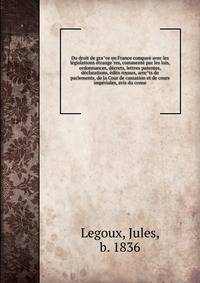 Du droit de gra?ce en France compare? avec les le?gislations e?trange?res, commente? par les lois, ordonnances, de?crets, lettres patentes, de?clarations, e?dits royaux, arre?ts de parlements, de la Cour de cassation et de cours impe?riales, avis du conse