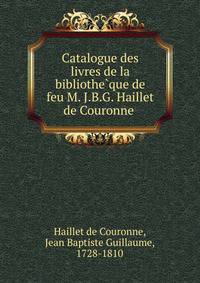 Catalogue des livres de la bibliothe?que de feu M. J.B.G. Haillet de Couronne