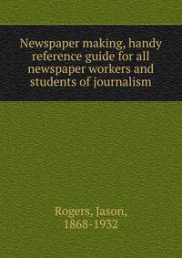 Newspaper making, handy reference guide for all newspaper workers and students of journalism