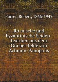 Ro?mische und byzantinische Seiden-textilien aus dem Gra?ber-felde von Achmim-Panopolis