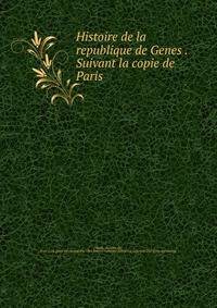 Histoire de la republique de Genes . Suivant la copie de Paris