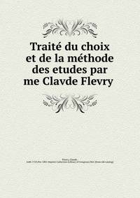 Traite? du choix et de la me?thode des etudes par me Clavde Flevry