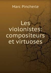 Les violonistes: compositeurs et virtuoses