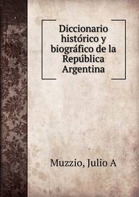 Diccionario histo?rico y biogra?fico de la Repu?blica Argentina
