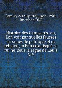 Histoire des Camisards, ou, L'on voit par quelles fausses maximes de politique et de religion, la France a risque? sa rui?ne, sous la regne de Louis XIV