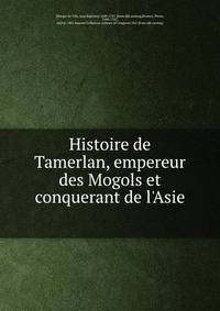 Histoire de Tamerlan, empereur des Mogols et conquerant de l'Asie