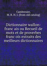 Dictionnaire wallon-franc?ais ou Recueil de mots et de proverbes franc?ois extraits des meilleurs dictionnaires