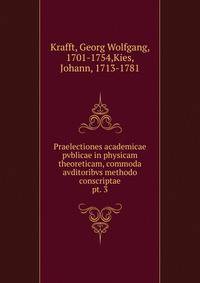 Praelectiones academicae pvblicae in physicam theoreticam, commoda avditoribvs methodo conscriptae. pt. 3