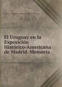 El Uruguay en la Exposicion Historico-Americana de Madrid. Memoria