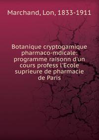Botanique cryptogamique pharmaco-mdicale: programme raisonn d'un cours profess l'Ecole suprieure de pharmacie de Paris