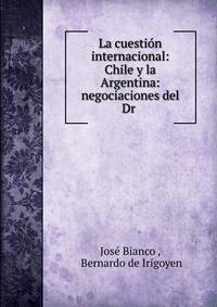 La cuesti?n internacional: Chile y la Argentina: negociaciones del Dr .