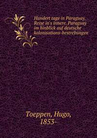 Hundert tage in Paraguay. Reise in's innere. Paraguay im hinblick auf deutsche kolonisations-bestrebungen