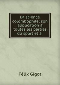 La science colombophile: son application ? toutes les parties du sport et ? .