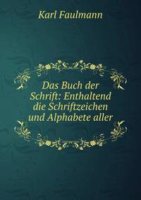 Das Buch der Schrift: Enthaltend die Schriftzeichen und Alphabete aller .