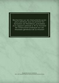 Recherches sur les monuments qu'on peut attribuer aux six premie?res dynasties de Mane?thon, pre?ce?de?es d'un rapport adresse? a? M. le ministre de l'instruction publique sur les re?sultats ge?ne?raux de la mission