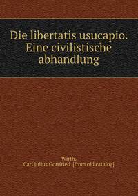 Die libertatis usucapio. Eine civilistische abhandlung