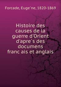 Histoire des causes de la guerre d'Orient d'apre?s des documens franc?ais et anglais