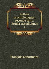 Lettres assyriologiques, seconde srie: tudes accadiennes. 1