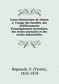 Cours e?le?mentaire de chimie a? l'usage des faculte?s, des e?tablissements d'enseignement secondaire, des e?coles normales et des e?coles industrielles