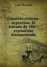Cuesti?n chileno-argentina: El tratado de 1881; exposici?n documentada