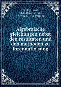 Algebraische gleichungen nebst den resultaten und den methoden zu ihrer auflo?sung