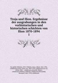 Troja und Ilion. Ergebnisse der ausgrabungen in den vorhistorischen und historischen schichten von Ilion 1870-1894. 1