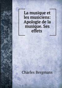 La musique et les musiciens: Apologie de la musique. Ses effets .