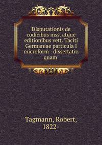 Disputationis de codicibus mss. atque editionibus vett. Taciti Germaniae particula I microform : dissertatio quam .
