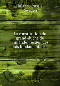 La constitution du grand-duch? de Finlande: recueil des lois fondamentales .