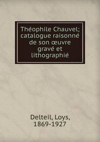 The?ophile Chauvel; catalogue raisonne? de son ?uvre grave? et lithographie?