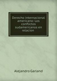 Derecho internacional americano: Los conflictos sudamericanos en relacion .