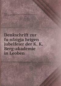 Denkschrift zur fu?nfzigja?hrigen jubelfeier der K. K. Berg-akademie in Leoben