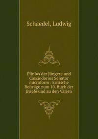 Plinius der J?ngere und Cassiodorius Senator microform : kritische Beitr?ge zum 10. Buch der Briefe und zu den Varien