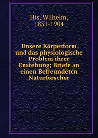 Unsere K?rperform und das physiologische Problem ihrer Enstehung; Briefe an einen Befreundeten Naturforscher