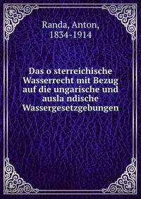 Das o?sterreichische Wasserrecht mit Bezug auf die ungarische und ausla?ndische Wassergesetzgebungen