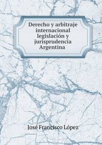 Derecho y arbitraje internacional legislaci?n y jurisprudencia Argentina .