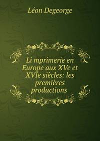Li?mprimerie en Europe aux XVe et XVIe si?cles: les premi?res productions .