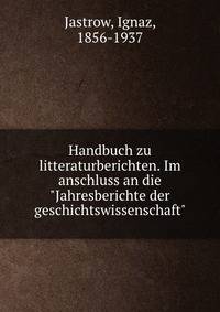 Handbuch zu litteraturberichten. Im anschluss an die "Jahresberichte der geschichtswissenschaft"