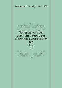 Vorlesungen uber Maxwells Theorie der Elektricitat und des Lich tes. 1-2