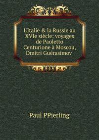 L'Italie &amp; la Russie au XVIe si?cle: voyages de Paoletto Centurione ? Moscou, Dmitri Gu?rasimov .