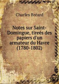 Notes sur Saint-Domingue, tire?s des papiers d'un armateur du Havre (1780-1802)