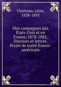 Mes campagnes aux E?tats-Unis et en France, 1878-1885. Discours et lettres. Projet de traite? franco-ame?ricain