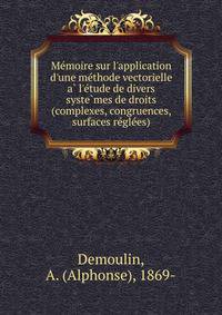 Me?moire sur l'application d'une me?thode vectorielle a? l'e?tude de divers syste?mes de droits (complexes, congruences, surfaces re?gle?es)