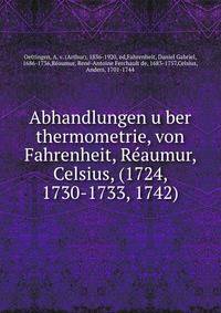 Abhandlungen u?ber thermometrie, von Fahrenheit, Re?aumur, Celsius, (1724, 1730-1733, 1742)