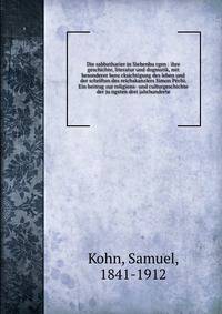 Die sabbatharier in Siebenbu?rgen : ihre geschichte, literatur und dogmatik, mit besonderer beru?cksichtigung des leben und der schriften des reichskanzlers Simon Pe?chi. Ein beitrag zur religions- und culturgeschichte der ju?ngsten drei jahrhunderte