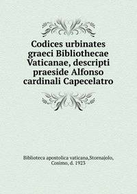 Codices urbinates graeci Bibliothecae Vaticanae, descripti praeside Alfonso cardinali Capecelatro