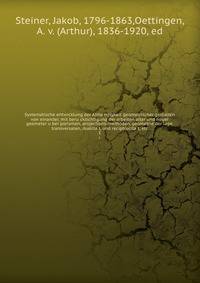 Systematische entwicklung der Abha?ngigkeit geometrischer gestalten von einander, mit beru?cksichtigung der arbeiten alter und neuer geometer u?ber porismen, projections-methoden, geometrie der lage, transversalen, dualita?t, und reciptrocita?t, etc.