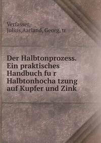 Der Halbtonprozess. Ein praktisches Handbuch fu?r Halbtonhocha?tzung auf Kupfer und Zink